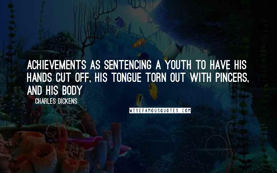 Charles Dickens Quotes: achievements as sentencing a youth to have his hands cut off, his tongue torn out with pincers, and his body