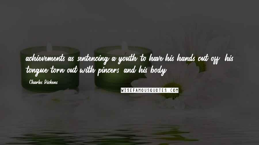 Charles Dickens Quotes: achievements as sentencing a youth to have his hands cut off, his tongue torn out with pincers, and his body