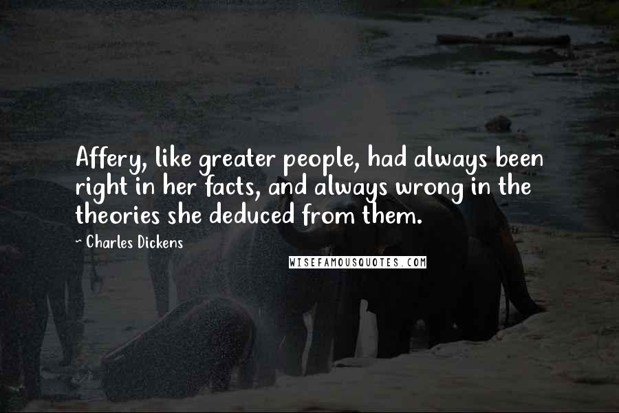 Charles Dickens Quotes: Affery, like greater people, had always been right in her facts, and always wrong in the theories she deduced from them.