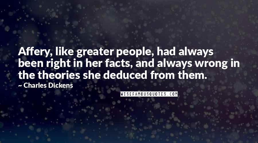 Charles Dickens Quotes: Affery, like greater people, had always been right in her facts, and always wrong in the theories she deduced from them.