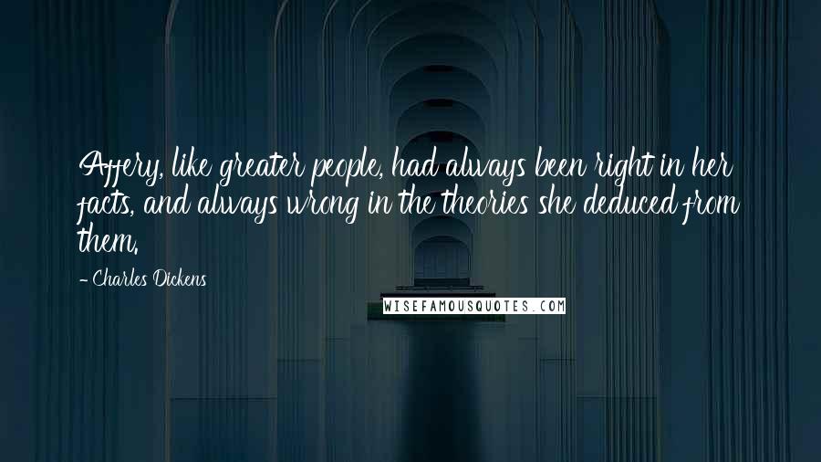 Charles Dickens Quotes: Affery, like greater people, had always been right in her facts, and always wrong in the theories she deduced from them.