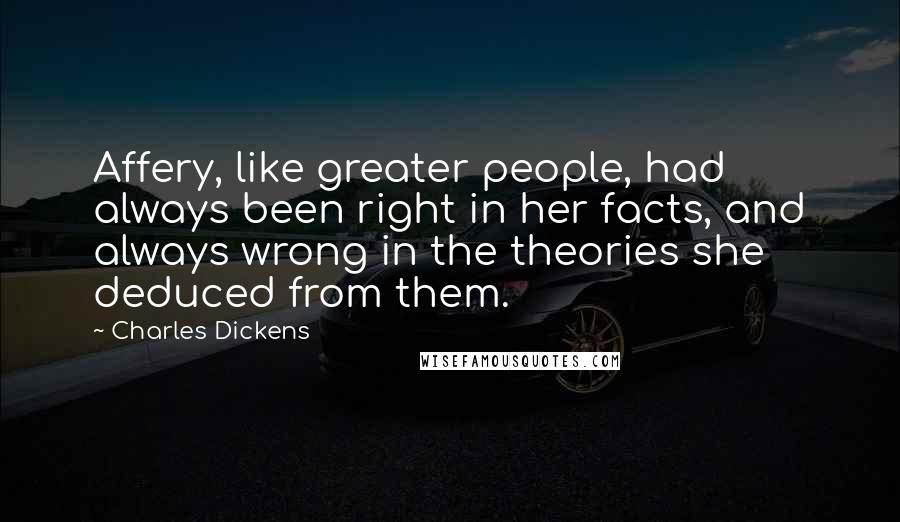 Charles Dickens Quotes: Affery, like greater people, had always been right in her facts, and always wrong in the theories she deduced from them.