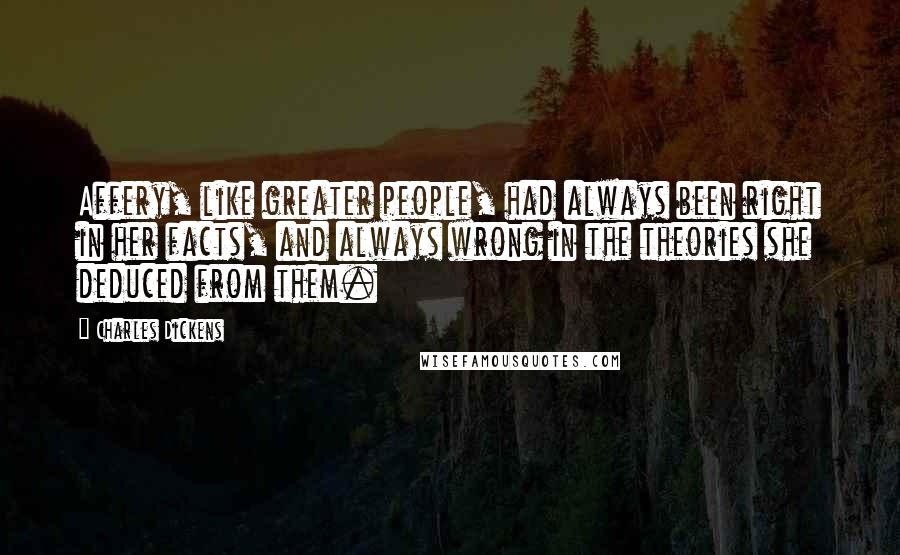 Charles Dickens Quotes: Affery, like greater people, had always been right in her facts, and always wrong in the theories she deduced from them.
