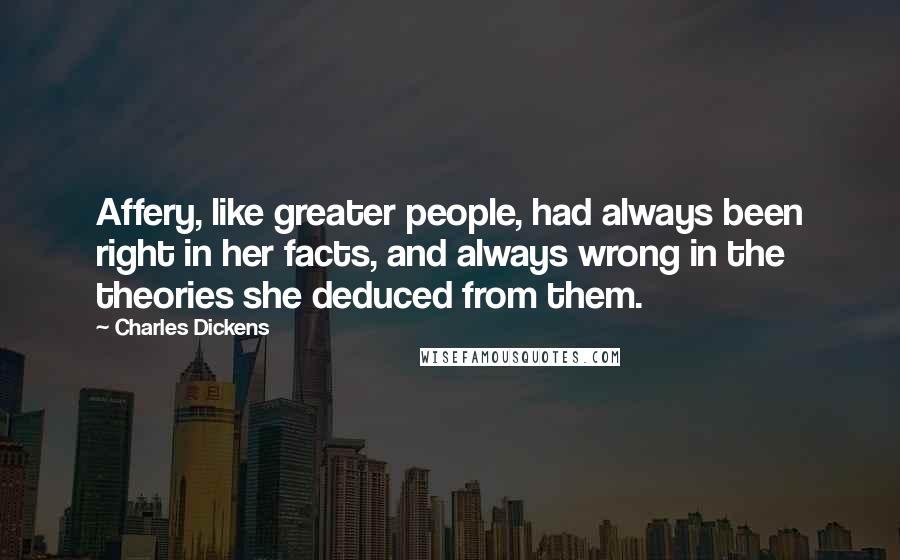 Charles Dickens Quotes: Affery, like greater people, had always been right in her facts, and always wrong in the theories she deduced from them.