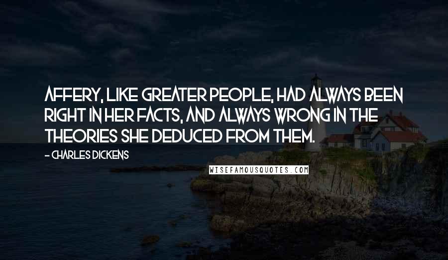 Charles Dickens Quotes: Affery, like greater people, had always been right in her facts, and always wrong in the theories she deduced from them.
