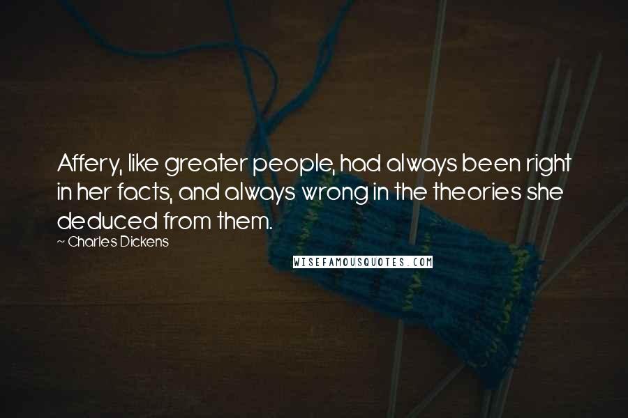 Charles Dickens Quotes: Affery, like greater people, had always been right in her facts, and always wrong in the theories she deduced from them.