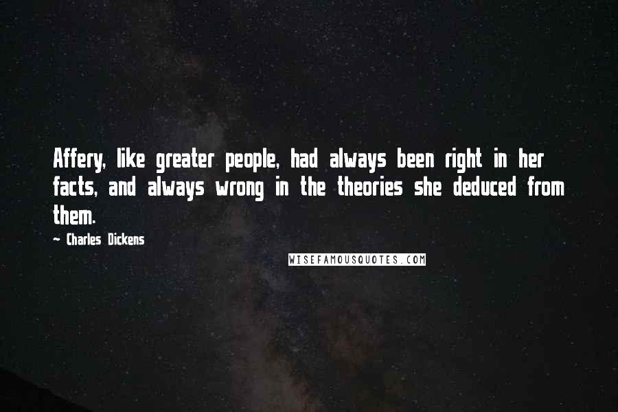 Charles Dickens Quotes: Affery, like greater people, had always been right in her facts, and always wrong in the theories she deduced from them.