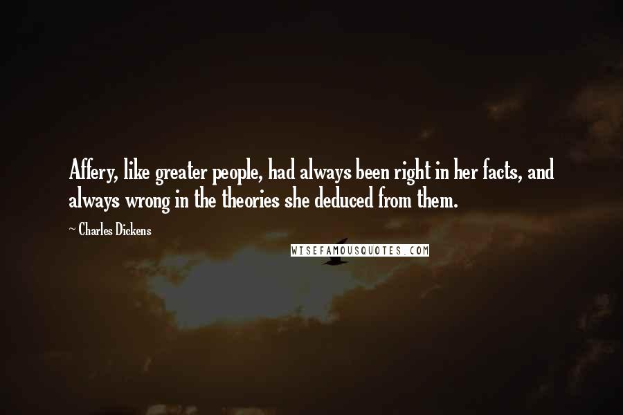 Charles Dickens Quotes: Affery, like greater people, had always been right in her facts, and always wrong in the theories she deduced from them.