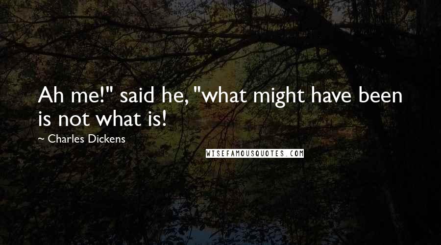 Charles Dickens Quotes: Ah me!" said he, "what might have been is not what is!