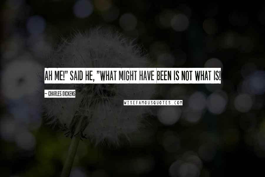 Charles Dickens Quotes: Ah me!" said he, "what might have been is not what is!