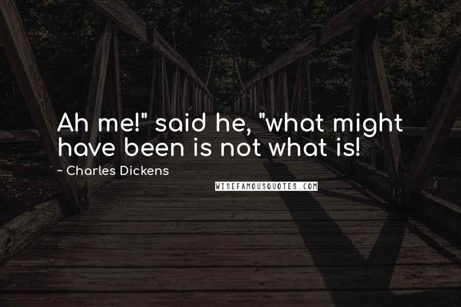 Charles Dickens Quotes: Ah me!" said he, "what might have been is not what is!