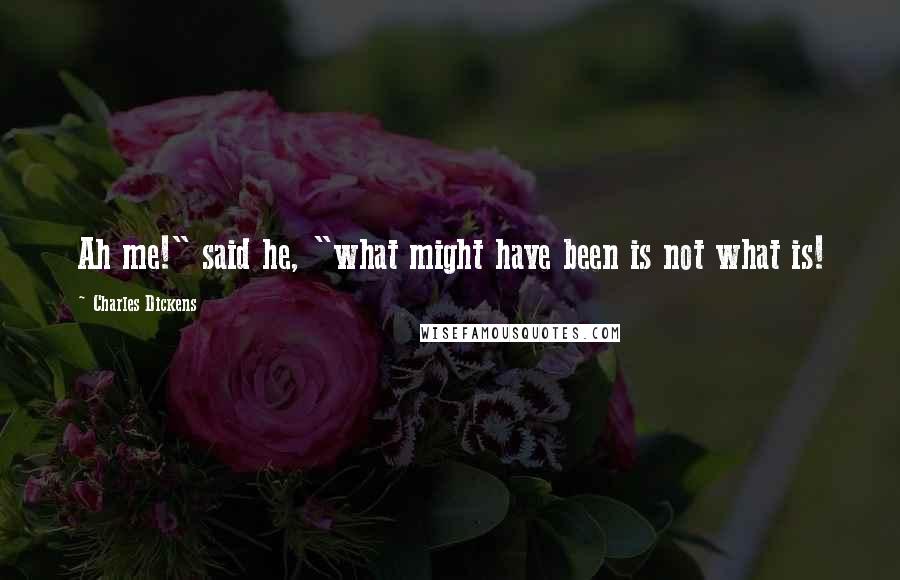 Charles Dickens Quotes: Ah me!" said he, "what might have been is not what is!