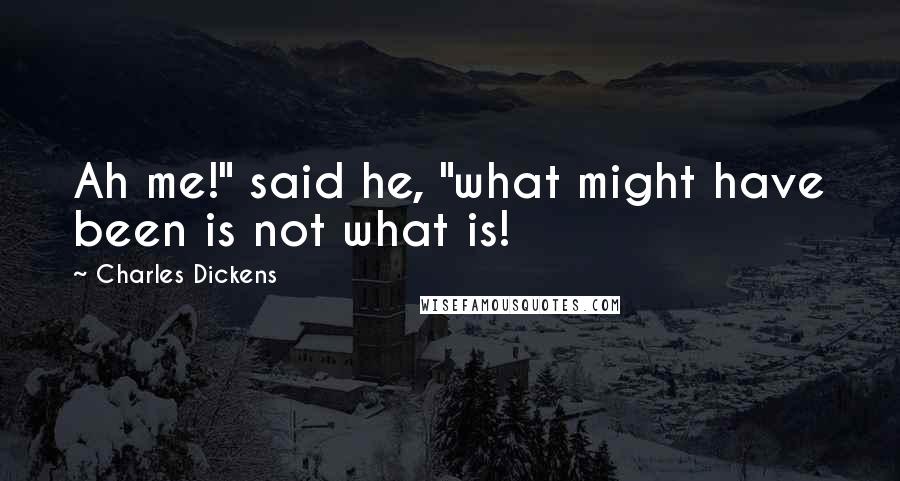 Charles Dickens Quotes: Ah me!" said he, "what might have been is not what is!