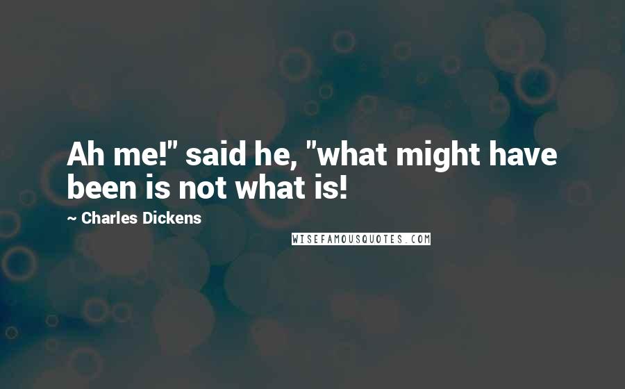 Charles Dickens Quotes: Ah me!" said he, "what might have been is not what is!