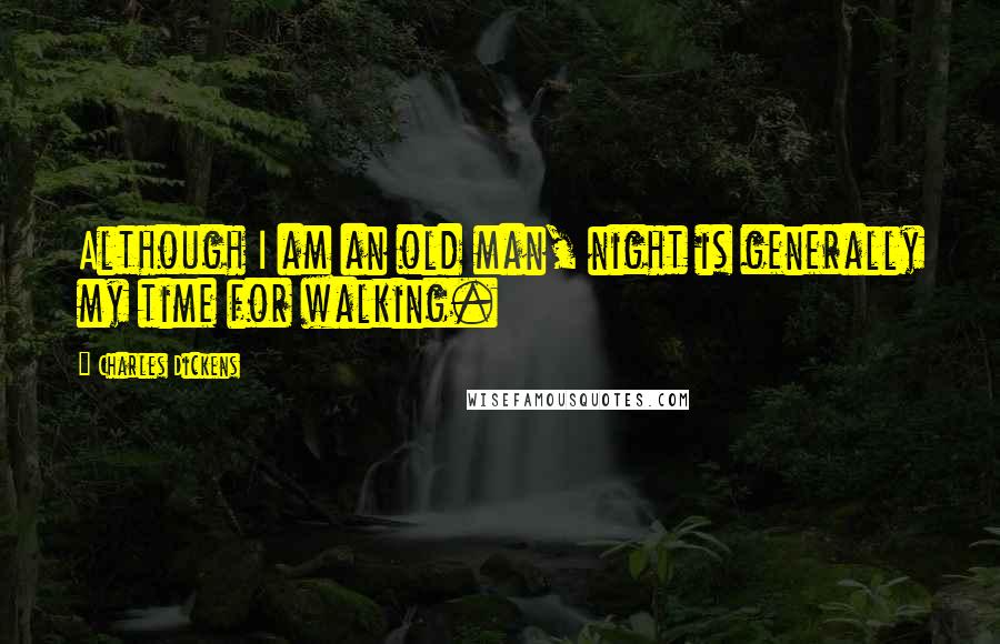 Charles Dickens Quotes: Although I am an old man, night is generally my time for walking.