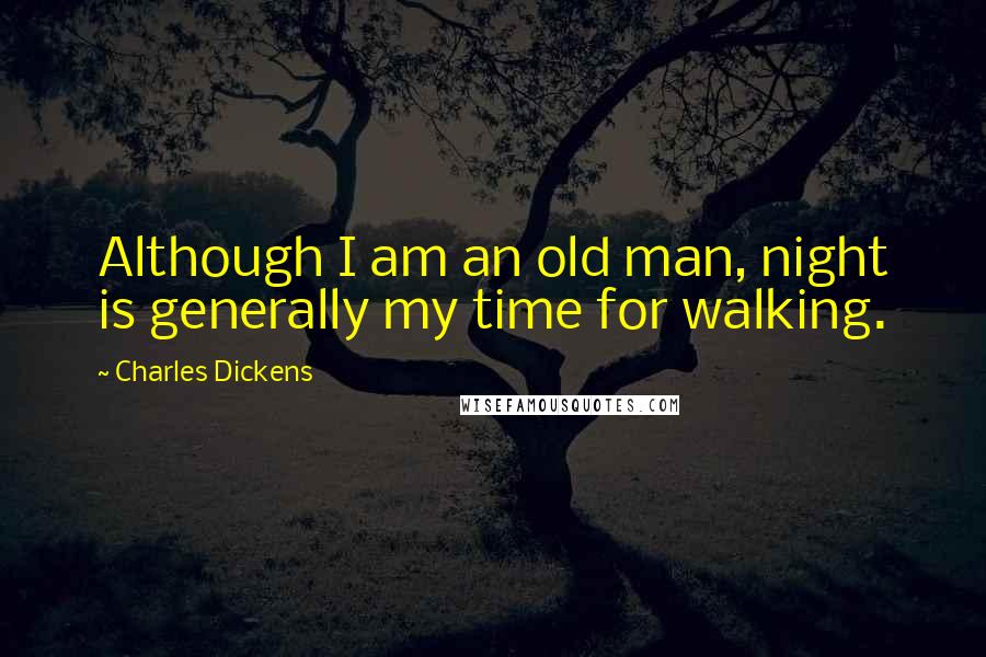 Charles Dickens Quotes: Although I am an old man, night is generally my time for walking.