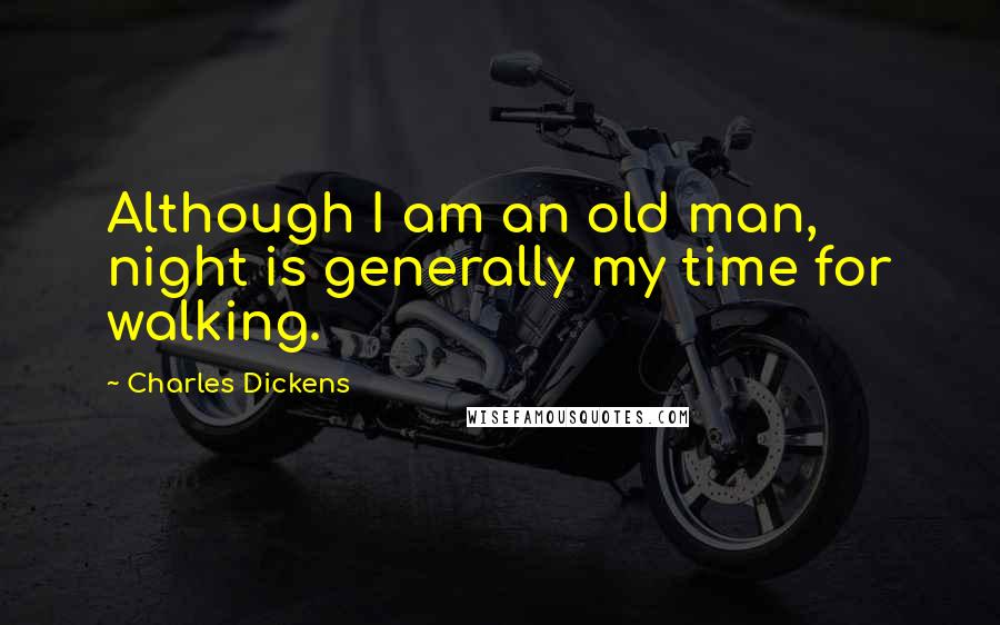 Charles Dickens Quotes: Although I am an old man, night is generally my time for walking.