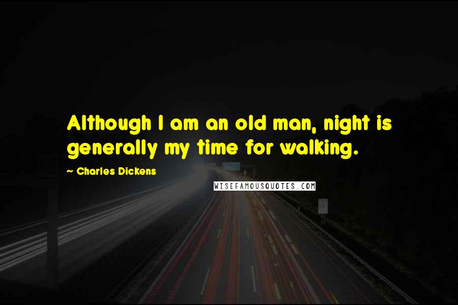 Charles Dickens Quotes: Although I am an old man, night is generally my time for walking.