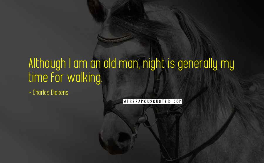 Charles Dickens Quotes: Although I am an old man, night is generally my time for walking.