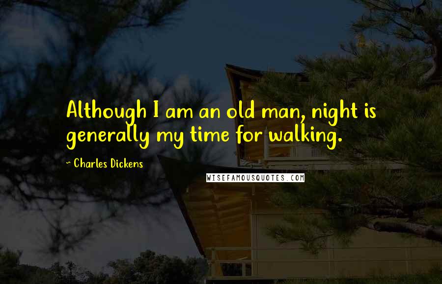 Charles Dickens Quotes: Although I am an old man, night is generally my time for walking.