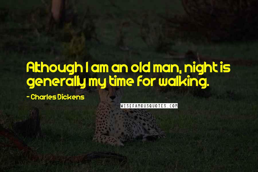 Charles Dickens Quotes: Although I am an old man, night is generally my time for walking.