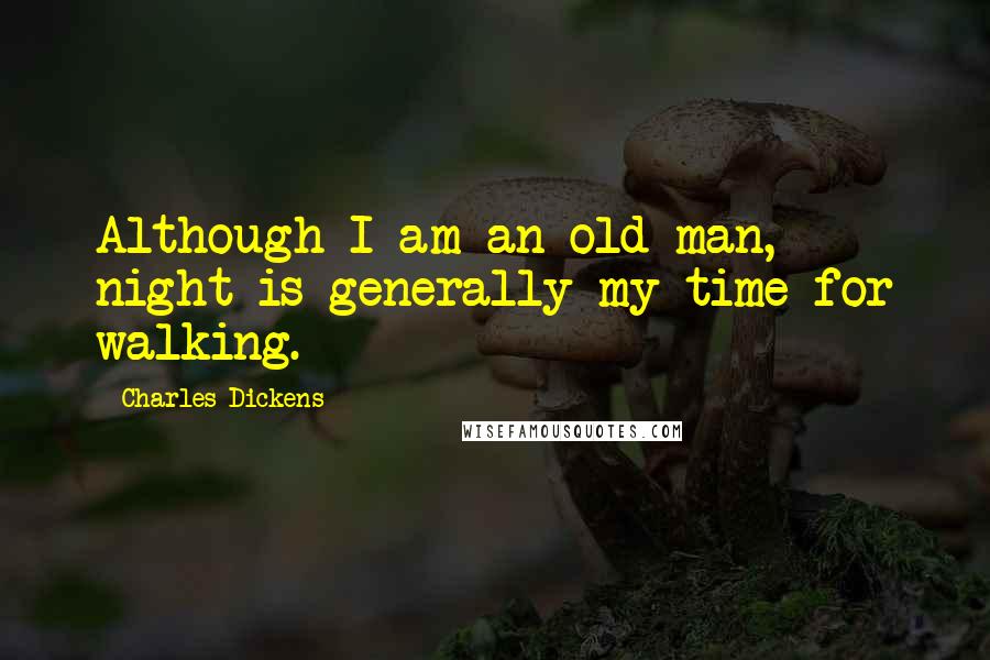 Charles Dickens Quotes: Although I am an old man, night is generally my time for walking.