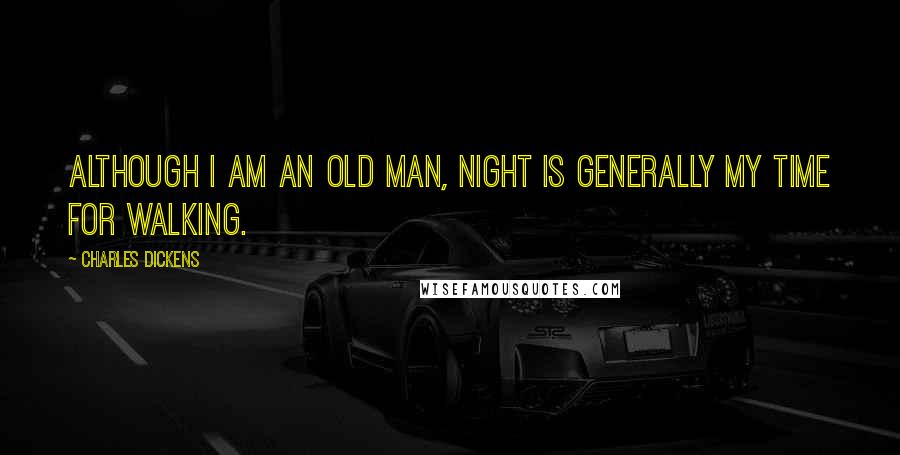 Charles Dickens Quotes: Although I am an old man, night is generally my time for walking.