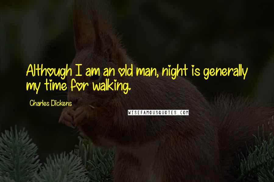 Charles Dickens Quotes: Although I am an old man, night is generally my time for walking.