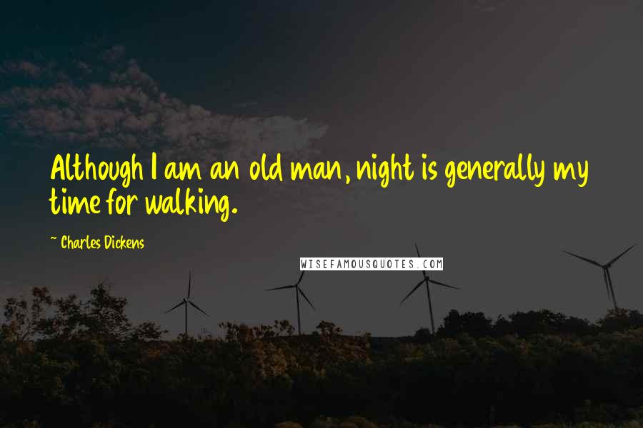 Charles Dickens Quotes: Although I am an old man, night is generally my time for walking.