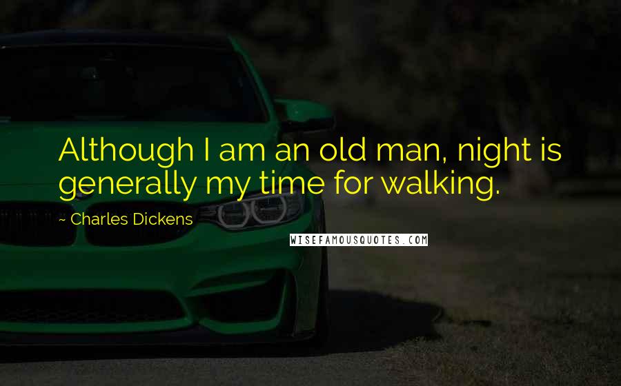 Charles Dickens Quotes: Although I am an old man, night is generally my time for walking.