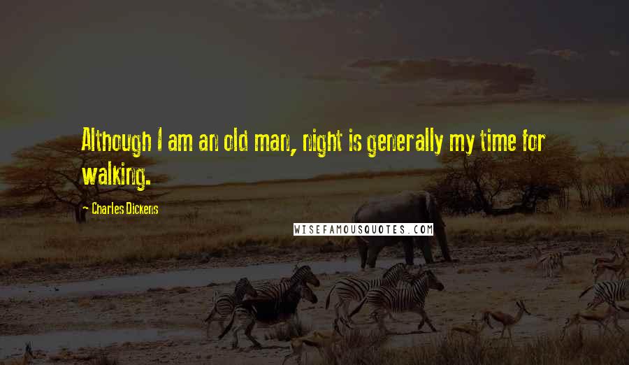 Charles Dickens Quotes: Although I am an old man, night is generally my time for walking.