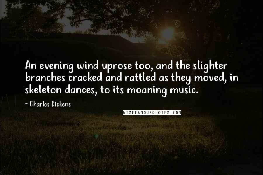 Charles Dickens Quotes: An evening wind uprose too, and the slighter branches cracked and rattled as they moved, in skeleton dances, to its moaning music.