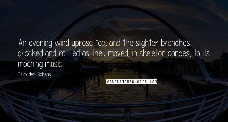 Charles Dickens Quotes: An evening wind uprose too, and the slighter branches cracked and rattled as they moved, in skeleton dances, to its moaning music.