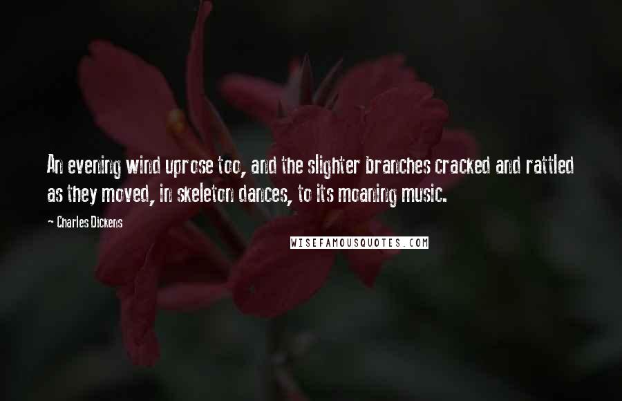 Charles Dickens Quotes: An evening wind uprose too, and the slighter branches cracked and rattled as they moved, in skeleton dances, to its moaning music.