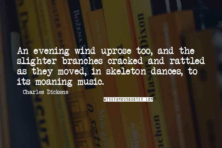 Charles Dickens Quotes: An evening wind uprose too, and the slighter branches cracked and rattled as they moved, in skeleton dances, to its moaning music.