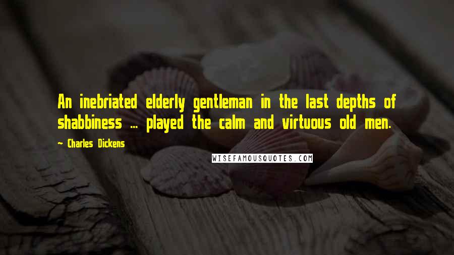 Charles Dickens Quotes: An inebriated elderly gentleman in the last depths of shabbiness ... played the calm and virtuous old men.