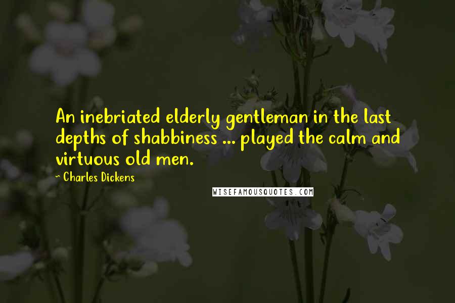 Charles Dickens Quotes: An inebriated elderly gentleman in the last depths of shabbiness ... played the calm and virtuous old men.