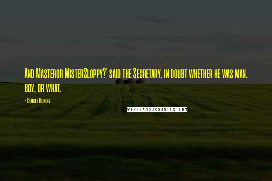 Charles Dickens Quotes: And Masteror MisterSloppy?' said the Secretary, in doubt whether he was man, boy, or what.