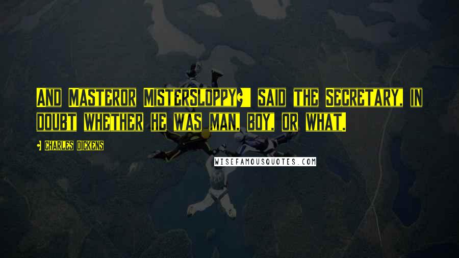 Charles Dickens Quotes: And Masteror MisterSloppy?' said the Secretary, in doubt whether he was man, boy, or what.
