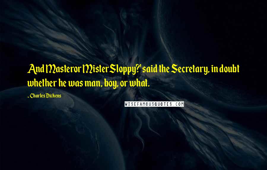 Charles Dickens Quotes: And Masteror MisterSloppy?' said the Secretary, in doubt whether he was man, boy, or what.