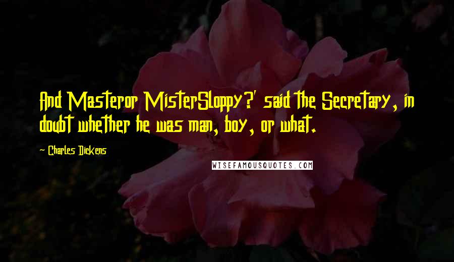 Charles Dickens Quotes: And Masteror MisterSloppy?' said the Secretary, in doubt whether he was man, boy, or what.