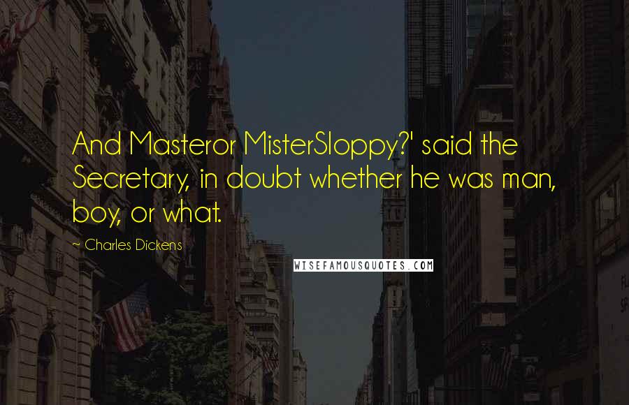 Charles Dickens Quotes: And Masteror MisterSloppy?' said the Secretary, in doubt whether he was man, boy, or what.