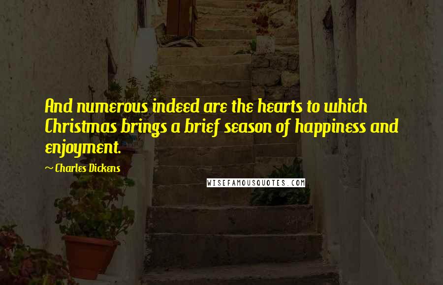 Charles Dickens Quotes: And numerous indeed are the hearts to which Christmas brings a brief season of happiness and enjoyment.