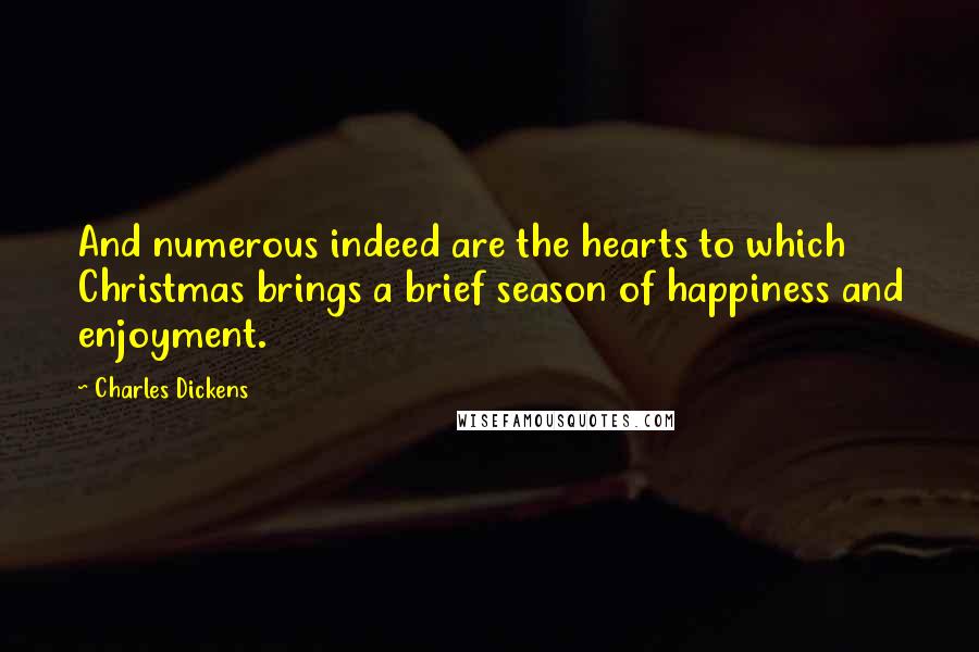 Charles Dickens Quotes: And numerous indeed are the hearts to which Christmas brings a brief season of happiness and enjoyment.