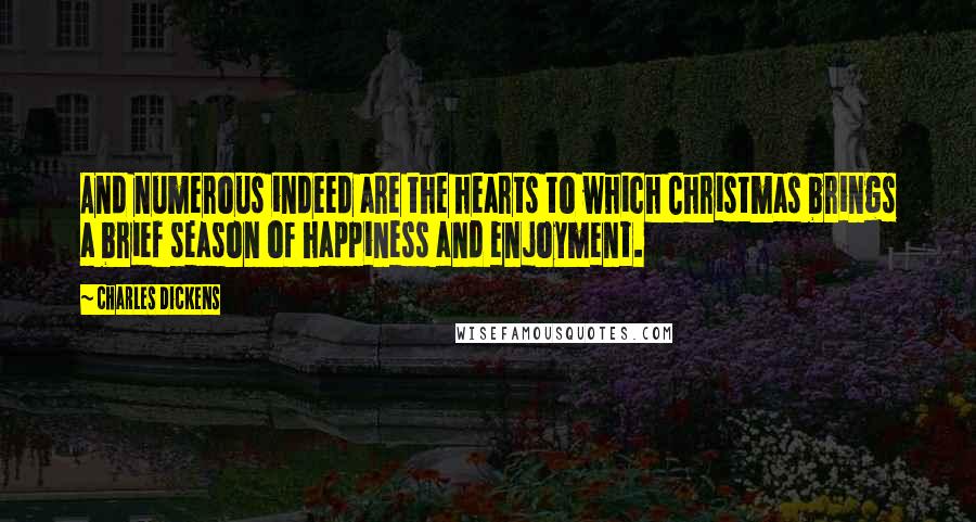 Charles Dickens Quotes: And numerous indeed are the hearts to which Christmas brings a brief season of happiness and enjoyment.