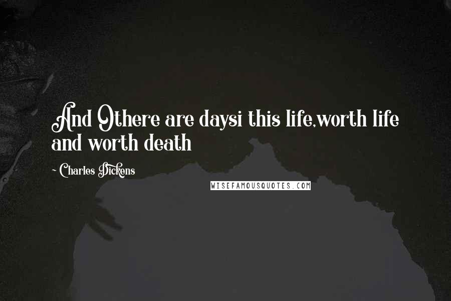 Charles Dickens Quotes: And Othere are daysi this life,worth life and worth death