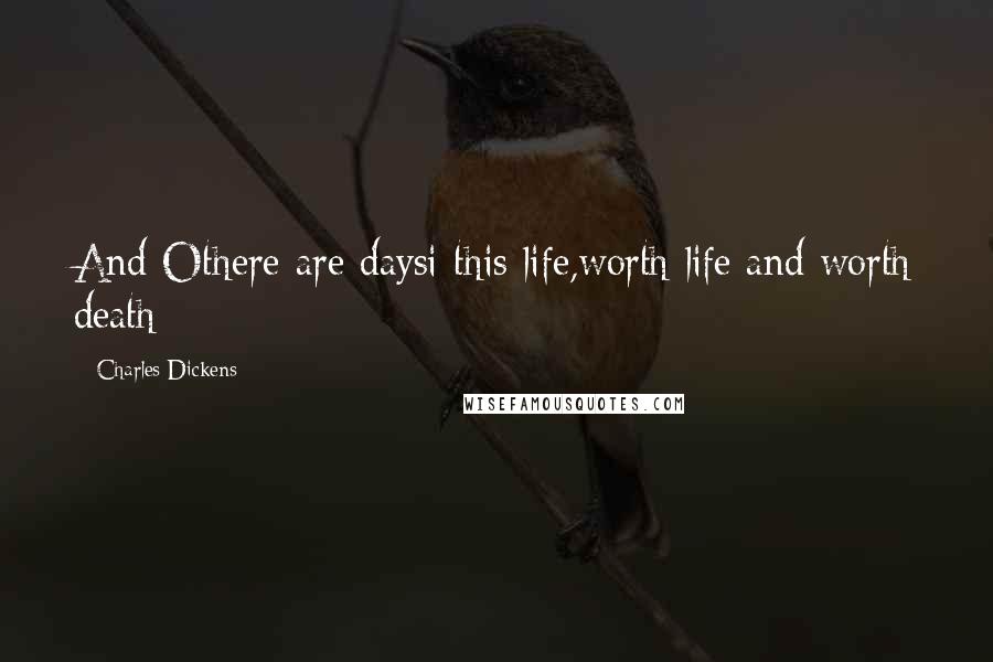 Charles Dickens Quotes: And Othere are daysi this life,worth life and worth death