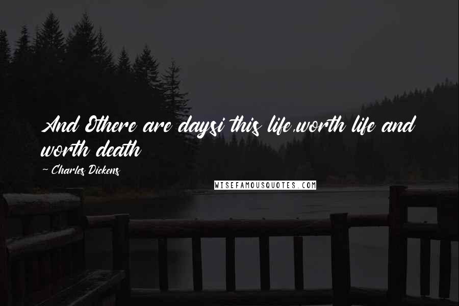 Charles Dickens Quotes: And Othere are daysi this life,worth life and worth death