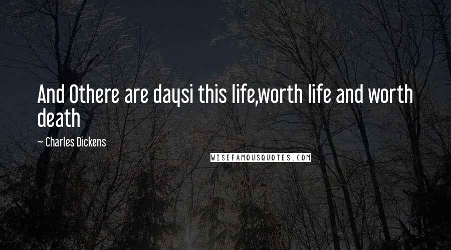 Charles Dickens Quotes: And Othere are daysi this life,worth life and worth death