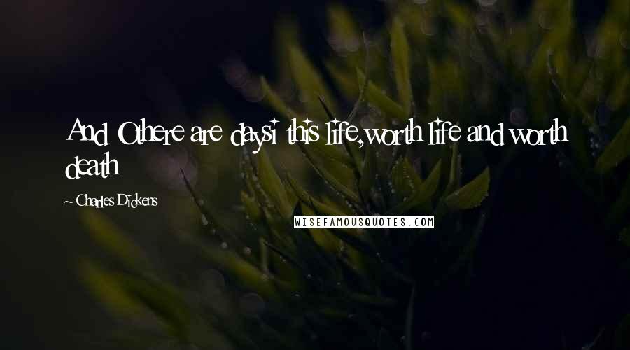 Charles Dickens Quotes: And Othere are daysi this life,worth life and worth death